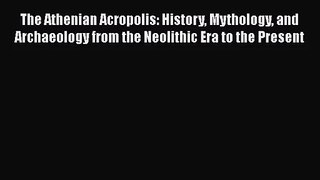 The Athenian Acropolis: History Mythology and Archaeology from the Neolithic Era to the Present