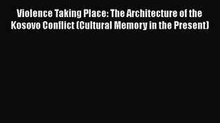 Violence Taking Place: The Architecture of the Kosovo Conflict (Cultural Memory in the Present)