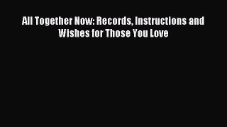 [PDF Download] All Together Now: Records Instructions and Wishes for Those You Love [Download]