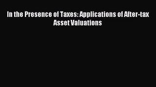 [PDF Download] In the Presence of Taxes: Applications of After-tax Asset Valuations [Read]