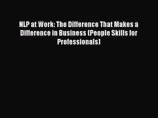 [PDF Download] NLP at Work: The Difference That Makes a Difference in Business (People Skills