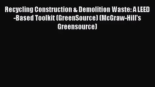 PDF Download Recycling Construction & Demolition Waste: A LEED-Based Toolkit (GreenSource)