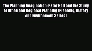 The Planning Imagination: Peter Hall and the Study of Urban and Regional Planning (Planning