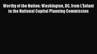 Worthy of the Nation: Washington DC from L'Enfant to the National Capital Planning Commission