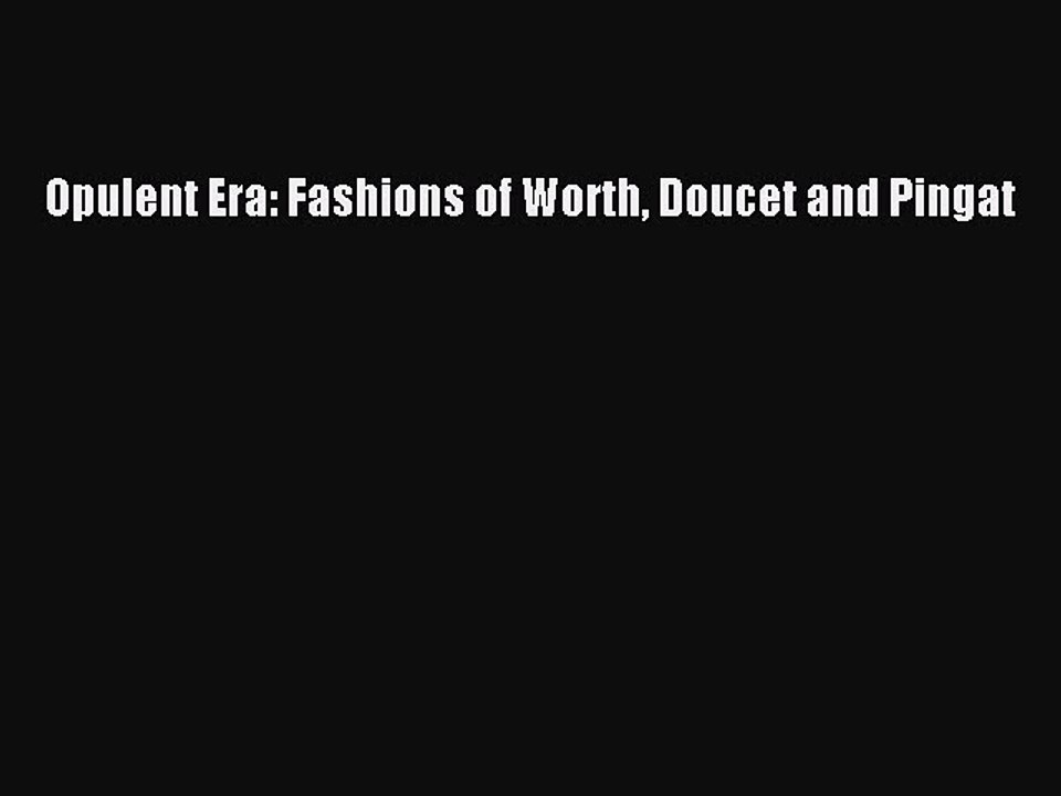 Opulent Era: Fashions of Worth Doucet and Pingat [PDF Download] Opulent Era: Fashions of Worth