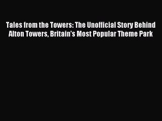 Tales from the Towers: The Unofficial Story Behind Alton Towers Britain's Most Popular Theme