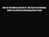 [PDF Download] Ask for the Moon and Get it: The Secret of Getting What You Want by Knowing
