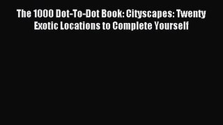 The 1000 Dot-To-Dot Book: Cityscapes: Twenty Exotic Locations to Complete Yourself [PDF Download]