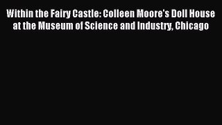[PDF Download] Within the Fairy Castle: Colleen Moore's Doll House at the Museum of Science
