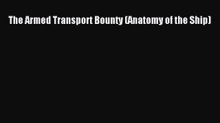 PDF Download The Armed Transport Bounty (Anatomy of the Ship) Download Online
