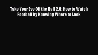 Take Your Eye Off the Ball 2.0: How to Watch Football by Knowing Where to Look [PDF Download]