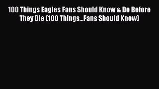 100 Things Eagles Fans Should Know & Do Before They Die (100 Things...Fans Should Know) [PDF