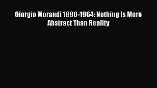 [PDF Download] Giorgio Morandi 1890-1964: Nothing Is More Abstract Than Reality [Read] Online