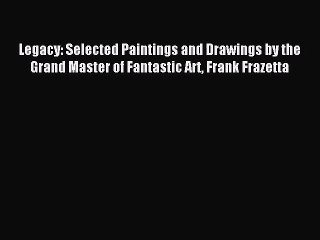 [PDF Download] Legacy: Selected Paintings and Drawings by the Grand Master of Fantastic Art