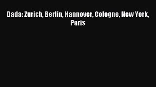 [PDF Download] Dada: Zurich Berlin Hannover Cologne New York Paris [Download] Online