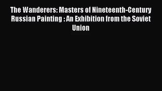 [PDF Download] The Wanderers: Masters of Nineteenth-Century Russian Painting : An Exhibition