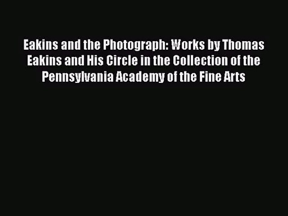 Eakins and the Photograph: Works by Thomas Eakins and His Circle in the Collection of the Pennsylvania