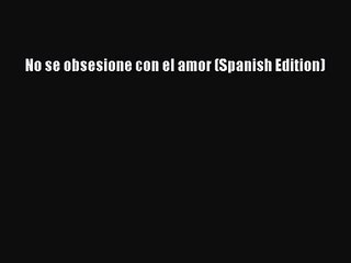 [PDF Download] No se obsesione con el amor (Spanish Edition) [Read] Online