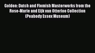 Golden: Dutch and Flemish Masterworks from the Rose-Marie and Eijk van Otterloo Collection