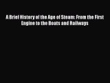 PDF Download A Brief History of the Age of Steam: From the First Engine to the Boats and Railways