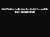 PDF Download Ghost Train to the Eastern Star: On the Tracks of the Great Railway Bazaar Read