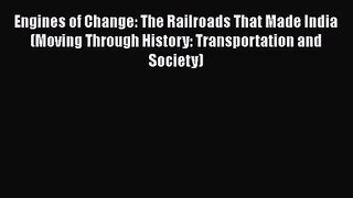 PDF Download Engines of Change: The Railroads That Made India (Moving Through History: Transportation