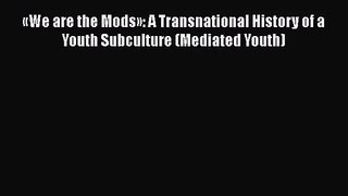 PDF Download «We are the Mods»: A Transnational History of a Youth Subculture (Mediated Youth)