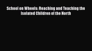 PDF Download School on Wheels: Reaching and Teaching the Isolated Children of the North PDF