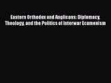 Download Eastern Orthodox and Anglicans: Diplomacy Theology and the Politics of Interwar Ecumenism