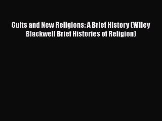 Read Cults and New Religions: A Brief History (Wiley Blackwell Brief Histories of Religion)