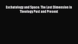 Download Eschatology and Space: The Lost Dimension in Theology Past and Present PDF Free
