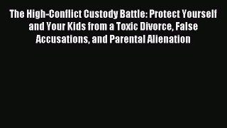 The High-Conflict Custody Battle: Protect Yourself and Your Kids from a Toxic Divorce False