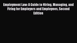 Employment Law: A Guide to Hiring Managing and Firing for Employers and Employees Second Edition