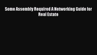 [PDF Download] Some Assembly Required A Networking Guide for Real Estate [Read] Full Ebook