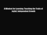A Mindset for Learning: Teaching the Traits of Joyful Independent Growth [Read] Online