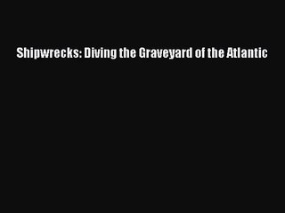 PDF Download Shipwrecks: Diving the Graveyard of the Atlantic Read Full Ebook