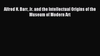 [PDF Download] Alfred H. Barr Jr. and the Intellectual Origins of the Museum of Modern Art