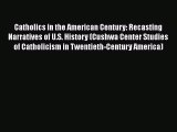 Read Catholics in the American Century: Recasting Narratives of U.S. History (Cushwa Center