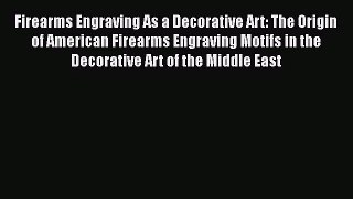 Firearms Engraving As a Decorative Art: The Origin of American Firearms Engraving Motifs in