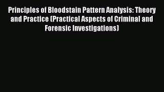 Principles of Bloodstain Pattern Analysis: Theory and Practice (Practical Aspects of Criminal