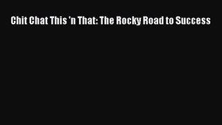 [PDF Download] Chit Chat This 'n That: The Rocky Road to Success [Download] Online
