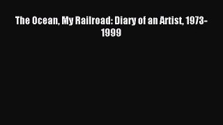 [PDF Download] The Ocean My Railroad: Diary of an Artist 1973-1999 [Read] Full Ebook