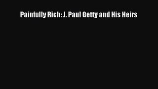 PDF Download Painfully Rich: J. Paul Getty and His Heirs Read Online