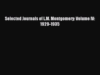 [PDF Download] Selected Journals of L.M. Montgomery: Volume IV: 1929-1935 [Read] Online