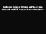 Read Explaining Religion: Criticism and Theory from Bodin to Freud (AAR Texts and Translations