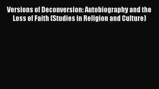 Read Versions of Deconversion: Autobiography and the Loss of Faith (Studies in Religion and