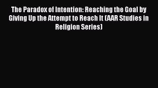 Download The Paradox of Intention: Reaching the Goal by Giving Up the Attempt to Reach It (AAR