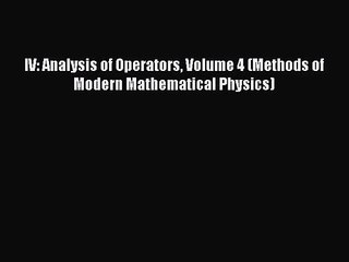 PDF Download IV: Analysis of Operators Volume 4 (Methods of Modern Mathematical Physics) Read