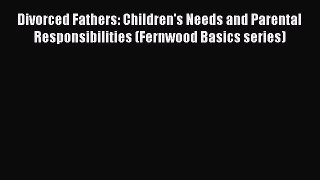 [PDF Download] Divorced Fathers: Children's Needs and Parental Responsibilities (Fernwood Basics