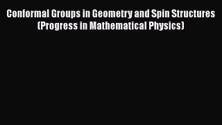 PDF Download Conformal Groups in Geometry and Spin Structures (Progress in Mathematical Physics)
